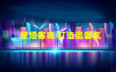 壁燈客廳 打造溫馨氛圍的壁燈選擇秘訣
